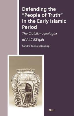 Defending the ""People of Truth"" in the Early Islamic Period: The Christian Apologies of Abū Rā’iṭah