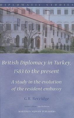 British Diplomacy in Turkey, 1583 to the present: A study in the evolution of the resident embassy
