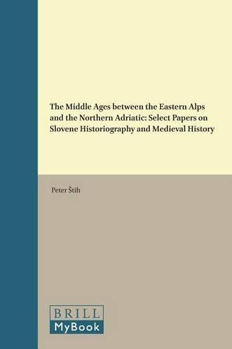 The Middle Ages between the Eastern Alps and the Northern Adriatic: Select Papers on Slovene Historiography and Medieval History