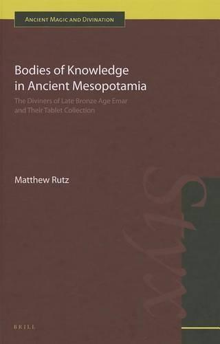 Bodies of Knowledge in Ancient Mesopotamia: The Diviners of Late Bronze Age Emar and their Tablet Collection