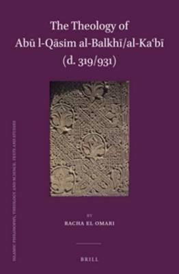 The Theology of Abu l-Qasim al-Balkhi/al-Ka'bi (d. 319/931)