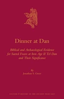 Dinner at Dan: Biblical and Archaeological Evidence for Sacred Feasts at Iron Age II Tel Dan and Their Significance