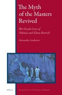 The Myth of the Masters Revived: The Occult Lives of Nikolai and Elena Roerich