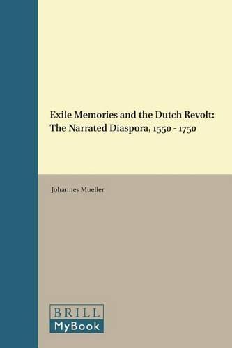 Exile Memories and the Dutch Revolt: The Narrated Diaspora, 1550 – 1750