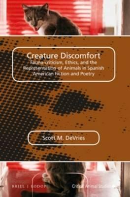 Creature Discomfort: Fauna-criticism, Ethics and the Representation of Animals in Spanish American Fiction and Poetry