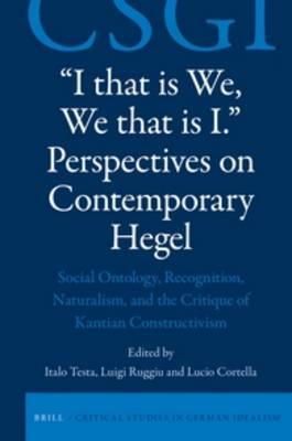 ""I that is We, We that is I."" Perspectives on Contemporary Hegel: Social Ontology, Recognition, Naturalism, and the Critique of Kantian Constructivism