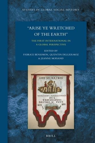 Arise Ye Wretched of the Earth : The First International in a Global Perspective