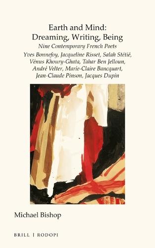Earth and Mind: Dreaming, Writing, Being: Nine Contemporary French Poets - Yves Bonnefoy, Jacqueline Risset, Salah Stétié, Vénus Khoury-Ghata, Tahar Ben Jelloun, André Velter, Marie-Claire Bancquart, Jean-Claude Pinson, Jacques Dupin