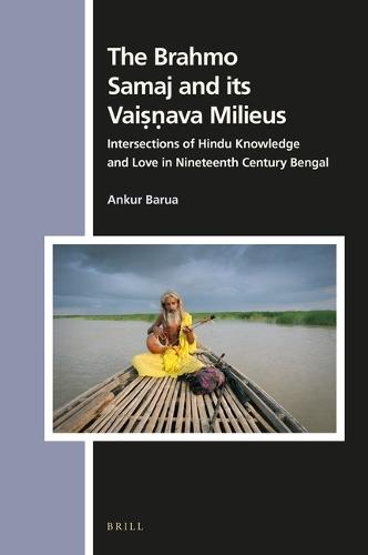 The Brahmo Samaj and its Vaiṣṇava Milieus: Intersections of Hindu Knowledge and Love in Nineteenth Century Bengal