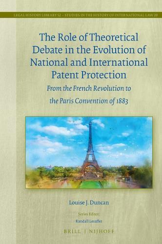 The Role of Theoretical Debate in the Evolution of National and International Patent Protection: From the French Revolution to the Paris Convention of 1883