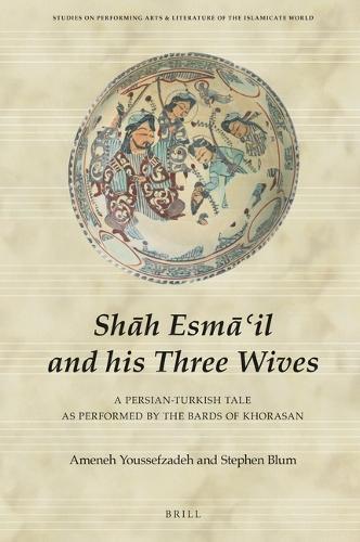 Shāh Esmā‘il and his Three Wives: A Persian-Turkish Tale as Performed by the Bards of Khorasan