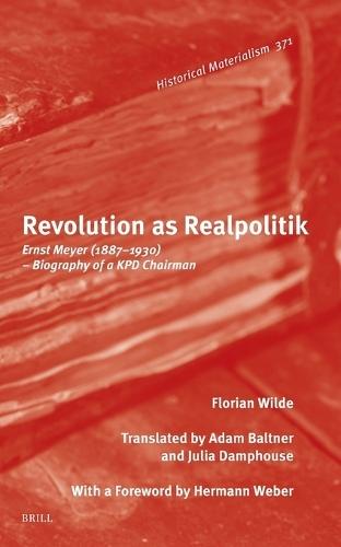 Revolution as Realpolitik: Ernst Meyer (1887–1930) – Biography of a KPD Chairman
