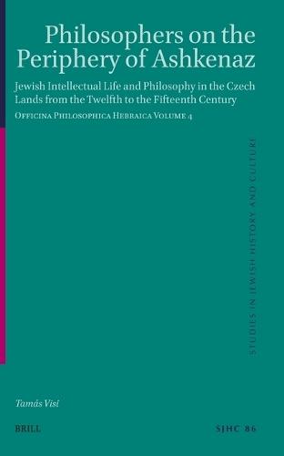 Philosophers on the Periphery of Ashkenaz: Jewish Intellectual Life and Philosophy in the Czech Lands from the Twelfth to the Fifteenth Century. Officina Philosophica Hebraica Volume 4
