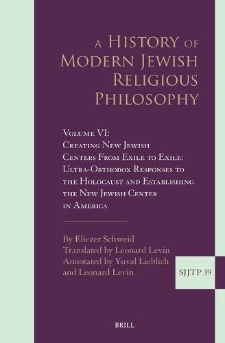 A History of Modern Jewish Religious Philosophy: Volume VI: From Exile to Exile, Ultra-Orthodox Responses to the Holocaust and Establishing the New Jewish Center in America