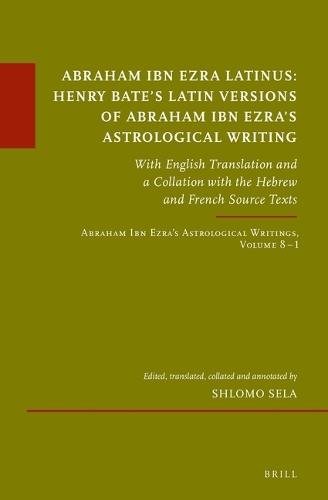 Abraham Ibn Ezra Latinus: Henry Bate’s Latin Versions of Abraham Ibn Ezra's Astrological Writing: With English Translation and a Collation with the Hebrew and French Source Texts Abraham Ibn Ezra’s Astrological Writings, Volume 8.