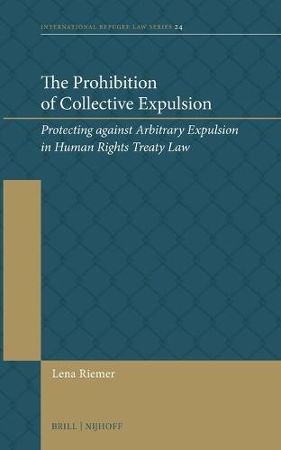The Prohibition of Collective Expulsion: Protecting against Arbitrary Expulsion in Human Rights Treaty Law