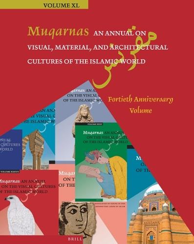 Muqarnas 40: An Annual on Visual, Material, and Architectural Cultures of the Islamic World: Fortieth Anniversary Volume