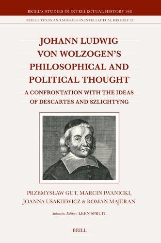Johann Ludwig von Wolzogen’s Philosophical and Political Thought: A Confrontation with the Ideas of Descartes and Szlichtyng, with Selected Translations