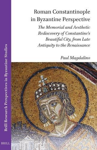 Roman Constantinople in Byzantine Perspective: The Memorial and Aesthetic Rediscovery of Constantine’s Beautiful City, from Late Antiquity to the Renaissance