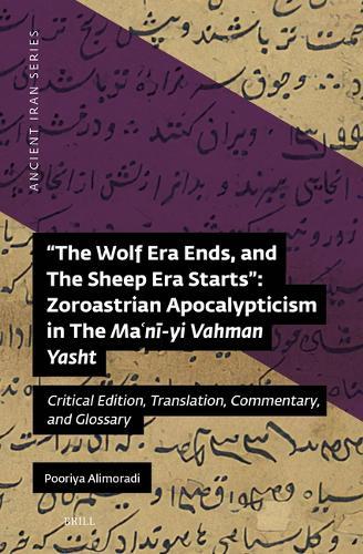 ""The Wolf Era Ends, and The Sheep Era Starts”: Zoroastrian Apocalypticism in The Maʿnī-yi Vahman Yasht: Critical Edition, Translation, Commentary, and Glossary