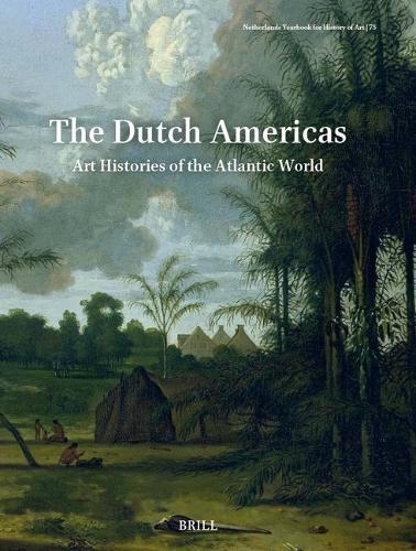 Netherlands Yearbook for History of Art / Nederlands Kunsthistorisch Jaarboek 75 (2025): The Dutch Americas: Art Histories of the Atlantic World
