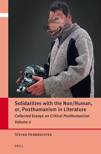 Solidarities with the Non/Human, or, Posthumanism in Literature: Collected Essays on Critical Posthumanism, Volume 2