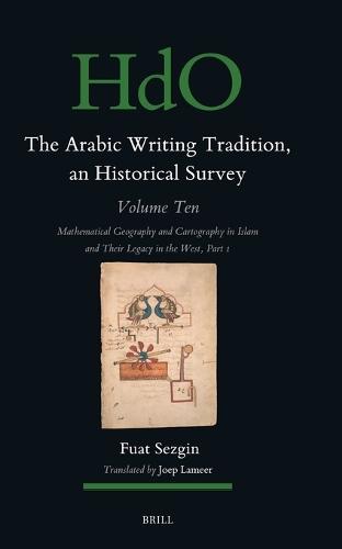 The Arabic Writing Tradition, an Historical Survey, Volume 10: Mathematical Geography and Cartography in Islam and Their Legacy in the West Part 1