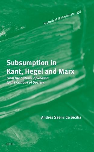 Subsumption in Kant, Hegel and Marx: From the Critique of Reason to the Critique of Society