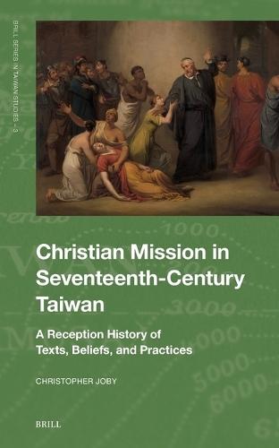 Christian Mission in Seventeenth-Century Taiwan: A Reception History of Texts, Beliefs, and Practices