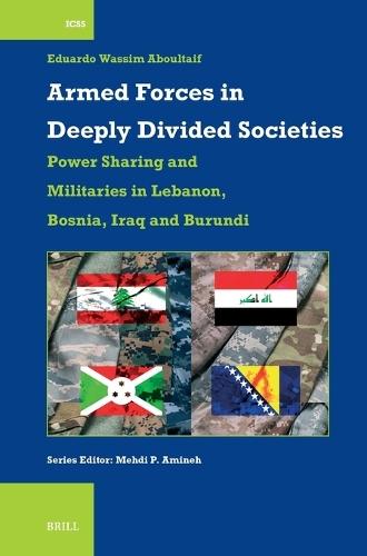 Armed Forces in Deeply Divided Societies: Lebanon, Bosnia-Herzegovina, Iraq and Burundi: Militaries in Power-Sharing Systems