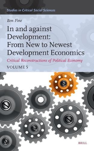 In and against Development: From New to Newest Development Economics: Critical Reconstructions of Political Economy, Volume 5