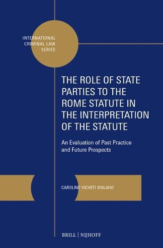 The Role of State Parties to the Rome Statute in the Interpretation of the Statute: An Evaluation of Past Practice and Future Prospects
