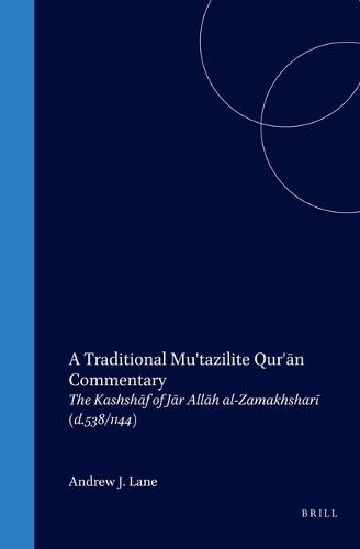 A Traditional Mu'tazilite Qur'ān Commentary: The Kashshāf of Jār Allāh al-Zamakhsharī (d.538/1144)