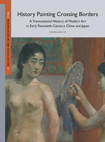 History Painting Crossing Borders, A Transnational History of Modern Art in Early Twentieth-Century China and Japan