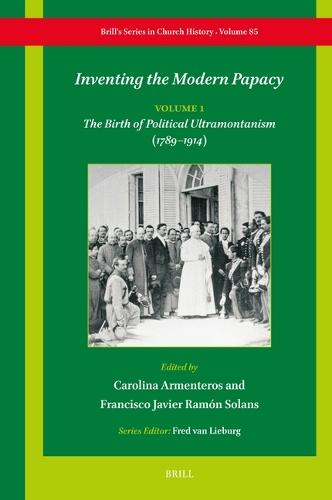 Inventing the Modern Papacy: Vol. 1: The Birth of Political Ultramontanism (1789–1914)