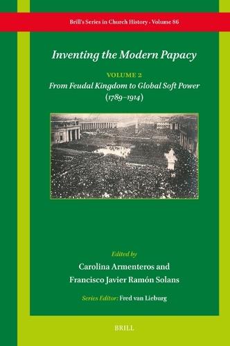 Inventing the Modern Papacy: Vol 2: From Feudal Kingdom to Global Soft Power (1789–1914)