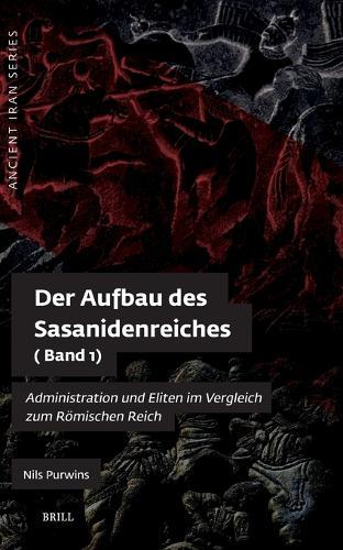 Der Aufbau des Sasanidenreiches: Administration und Eliten im Vergleich zum Römischen Reich (Band 1)