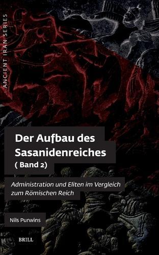 Der Aufbau des Sasanidenreiches: Administration und Eliten im Vergleich zum Römischen Reich (Band 2)