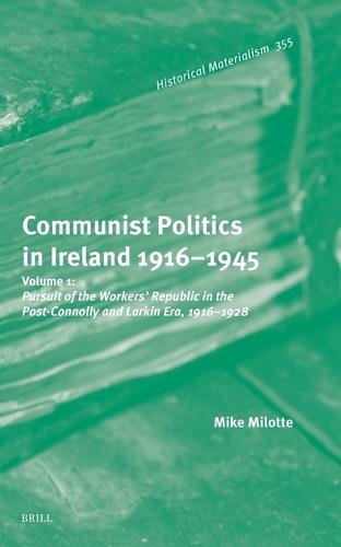 Communist Politics in Ireland 1916–1945: Volume 1: Pursuit of the Workers’ Republic in the Post-Connolly and Larkin Era, 1916–1928