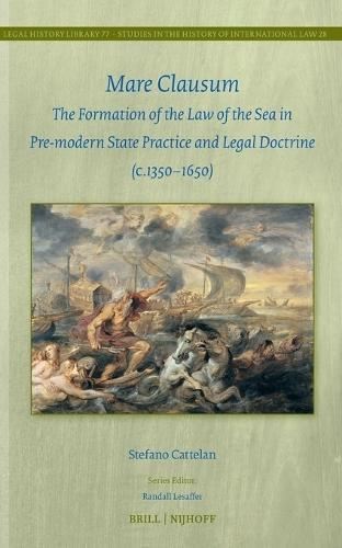 Mare Clausum: The Formation of the Law of the Sea in Pre-modern State Practice and Legal Doctrine (c. 1350–1650)