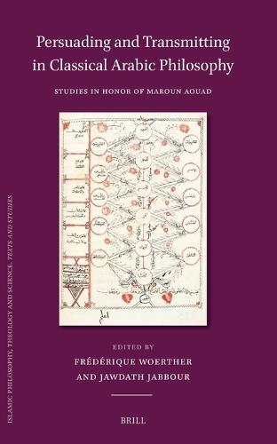 Persuading and Transmitting in Classical Arabic Philosophy: Studies in Honour of Maroun Aouad: Persuader et transmettre dans la philosophie arabe classique: Études en l’honneur de Maroun Aouad