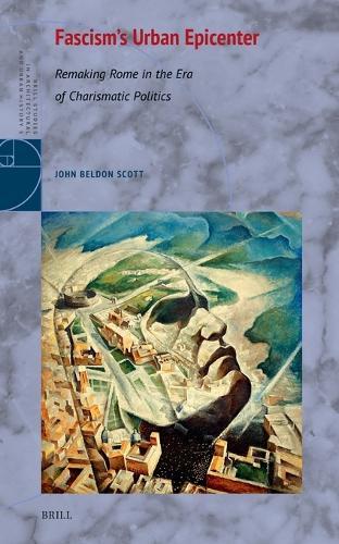 Fascism's Urban Epicenter: Remaking Rome in the Era of Charismatic Politics