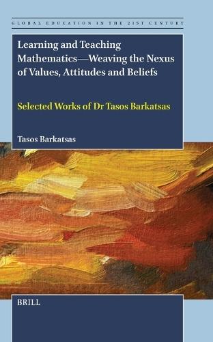 Learning and Teaching Mathematics—Weaving the Nexus of Values, Attitudes and Beliefs: Selected Works of Dr Tasos Barkatsas