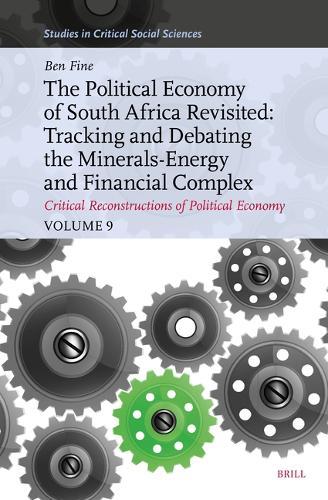 The Political Economy of South Africa Revisited: Tracking and Debating the Minerals-Energy and Financial Complex: Critical Reconstructions of Political Economy, Volume 9