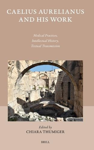 Caelius Aurelianus and His Work: Medical Practices, Intellectual History, Textual Transmission