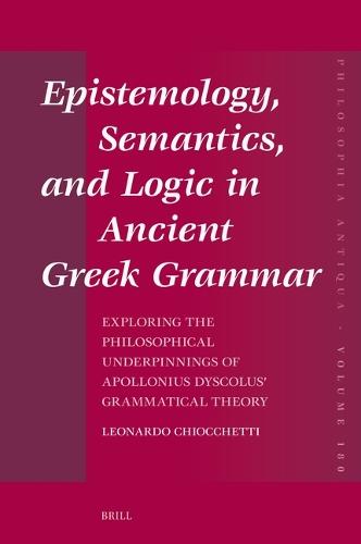 Epistemology, Semantics, and Logic in Ancient Greek Grammar: Exploring the Philosophical Underpinnings of Apollonius Dyscolus’ Grammatical Theory