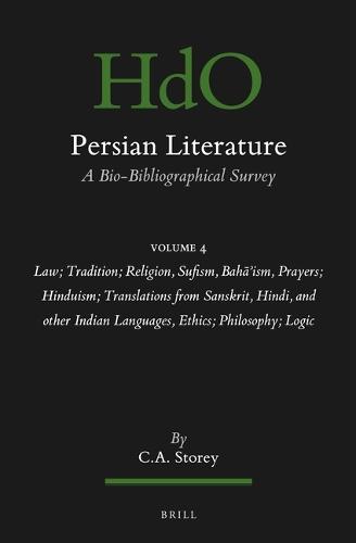 Persian Literature, A Bio-Bibliographical Survey: Volume IV: Law; Tradition; Religion, Sufism, Baha’ism, Prayers; Hinduism; Translations from Sanskrit, Hindi, and other Indian Languages, Ethics; Philosophy; Logic
