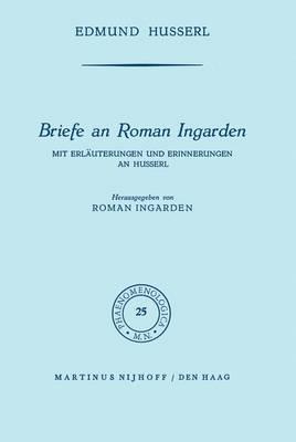 Briefe an Roman Ingarden: Mit Erlauterungen Und Erinnerungen an Husserl