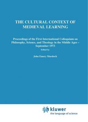 The Cultural Context of Medieval Learning: Proceedings of the First International Colloquium on Philosophy, Science, and Theology in the Middle Ages — September 1973