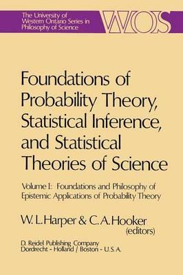Foundations of Probability Theory, Statistical Inference, and Statistical Theories of Science: Volume I Foundations and Philosophy of Epistemic Applications of Probability Theory